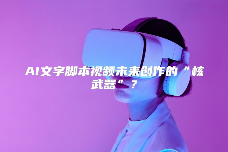 AI文字脚本视频未来创作的“核武器”？