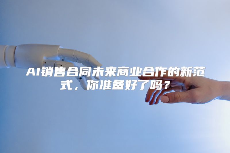 AI销售合同未来商业合作的新范式，你准备好了吗？