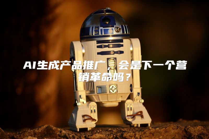 AI生成产品推广，会是下一个营销革命吗？