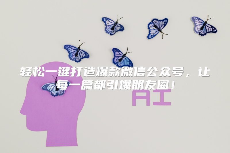轻松一键打造爆款微信公众号，让每一篇都引爆朋友圈！
