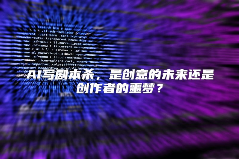 AI写剧本杀，是创意的未来还是创作者的噩梦？