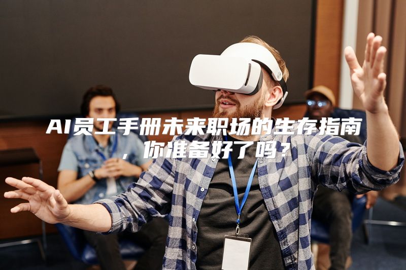 AI员工手册未来职场的生存指南，你准备好了吗？