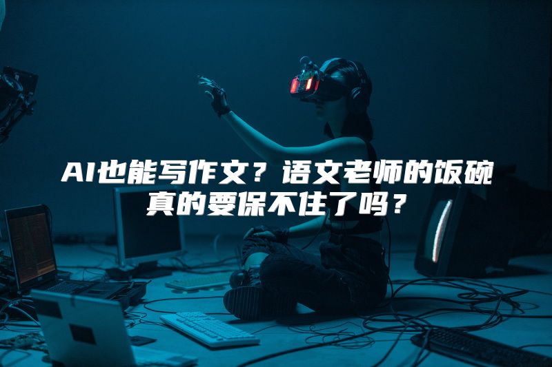 AI也能写作文？语文老师的饭碗真的要保不住了吗？