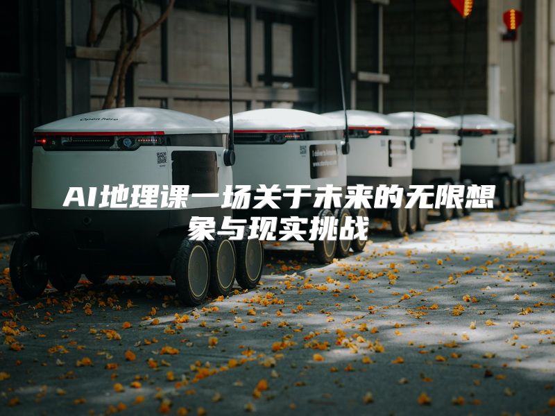 AI地理课一场关于未来的无限想象与现实挑战