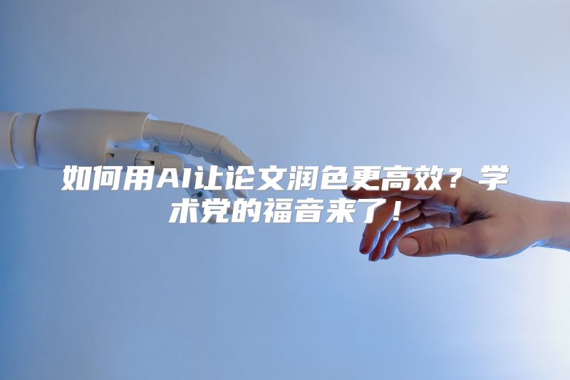 如何用AI让论文润色更高效？学术党的福音来了！