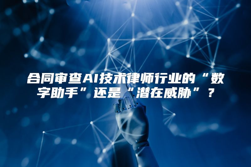 合同审查AI技术律师行业的“数字助手”还是“潜在威胁”？