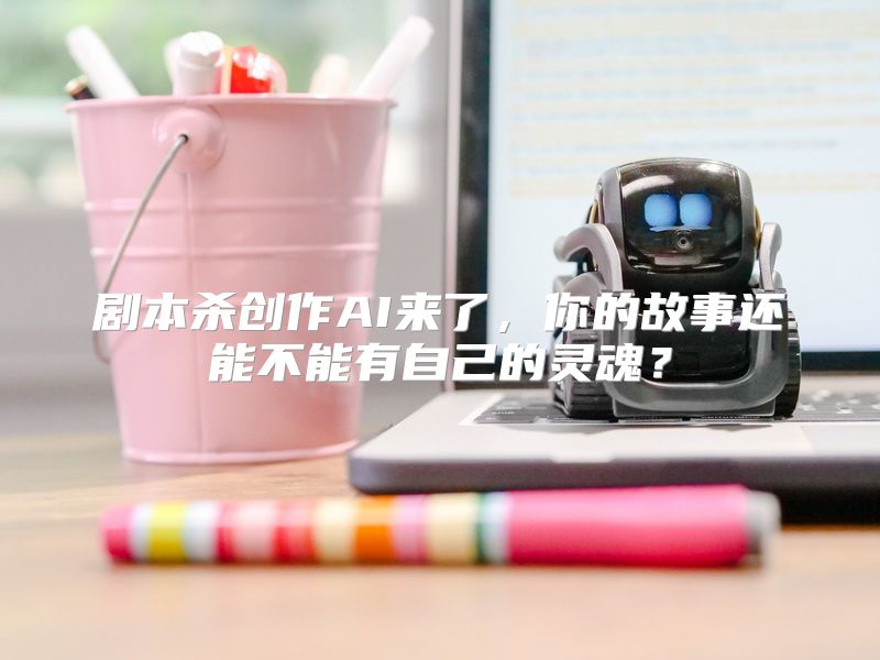剧本杀创作AI来了，你的故事还能不能有自己的灵魂？