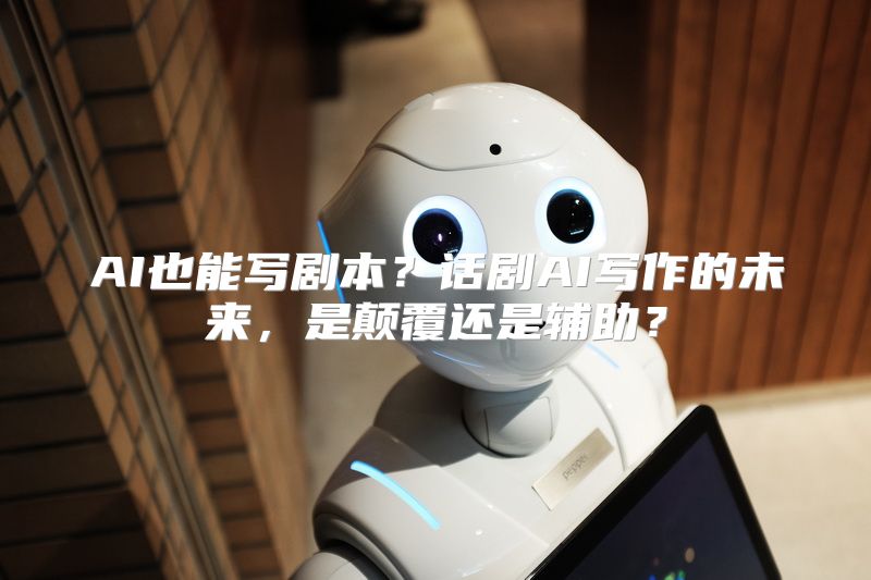 AI也能写剧本？话剧AI写作的未来，是颠覆还是辅助？