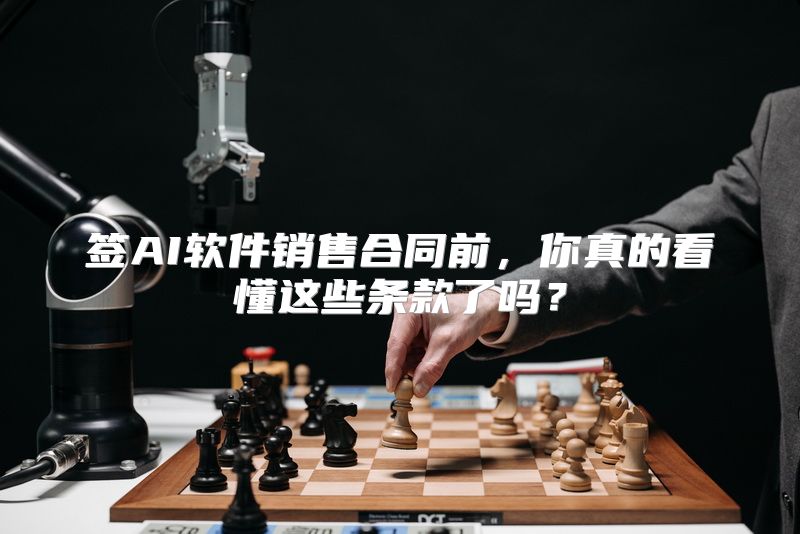 签AI软件销售合同前，你真的看懂这些条款了吗？