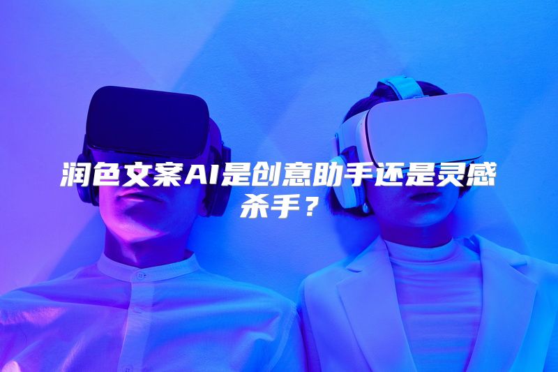 润色文案AI是创意助手还是灵感杀手？