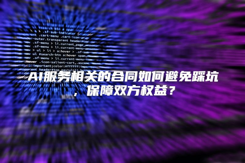 AI服务相关的合同如何避免踩坑，保障双方权益？