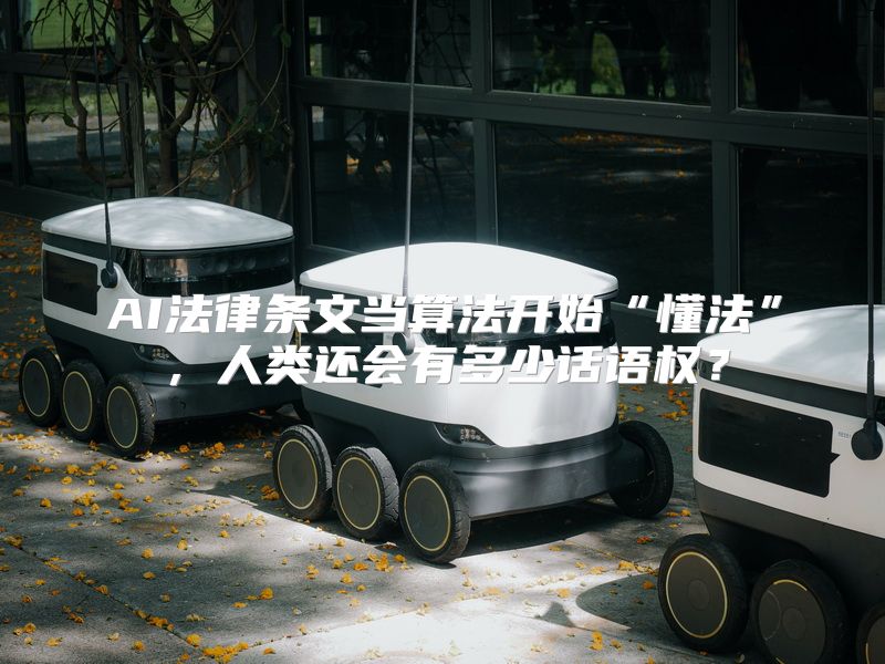 AI法律条文当算法开始“懂法”，人类还会有多少话语权？