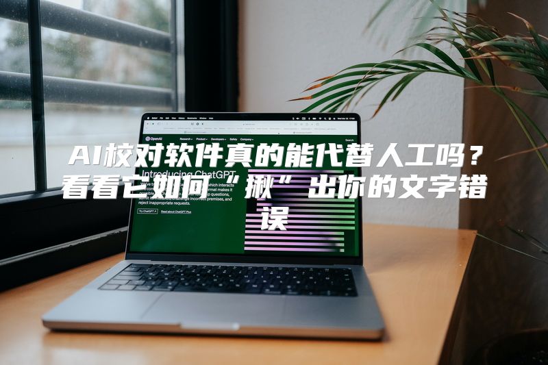 AI校对软件真的能代替人工吗？看看它如何“揪”出你的文字错误