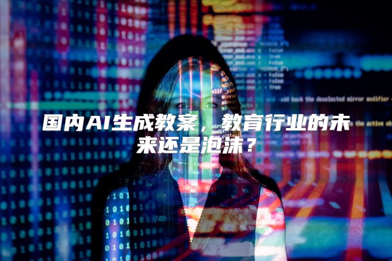 国内AI生成教案，教育行业的未来还是泡沫？
