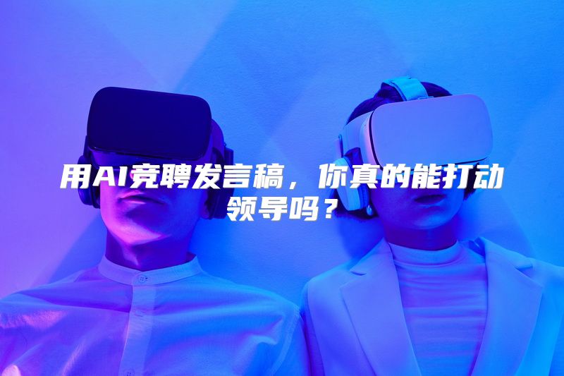 用AI竞聘发言稿，你真的能打动领导吗？
