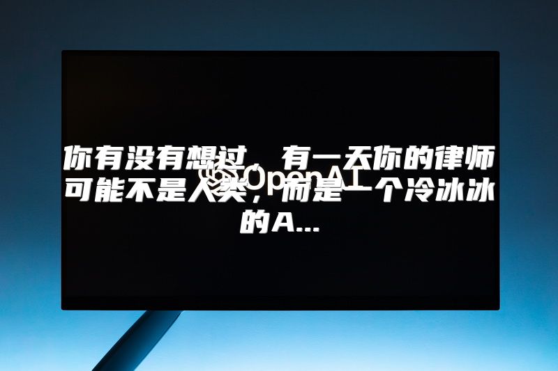 你有没有想过，有一天你的律师可能不是人类，而是一个冷冰冰的A...