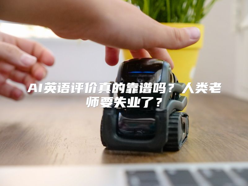 AI英语评价真的靠谱吗？人类老师要失业了？
