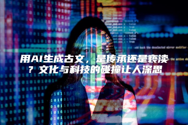 用AI生成古文，是传承还是亵渎？文化与科技的碰撞让人深思
