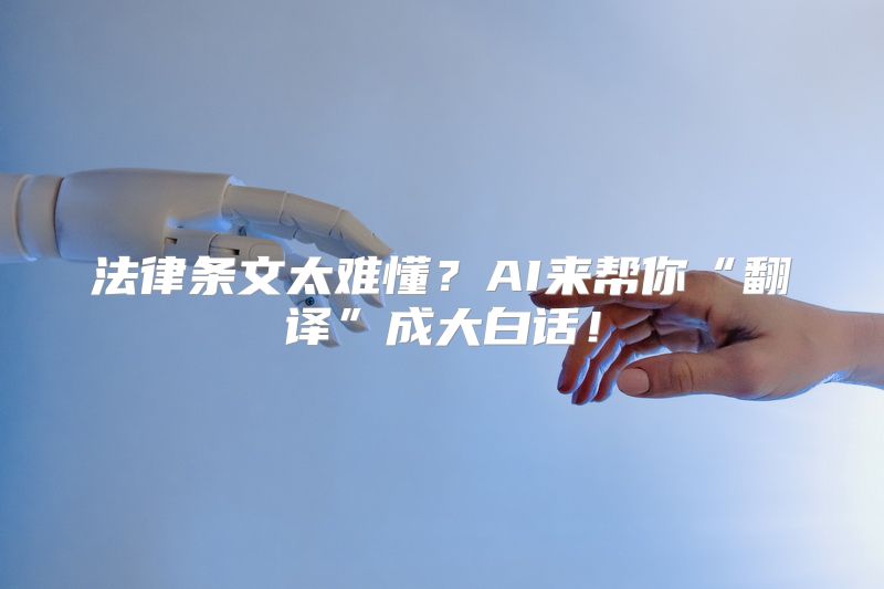 法律条文太难懂？AI来帮你“翻译”成大白话！