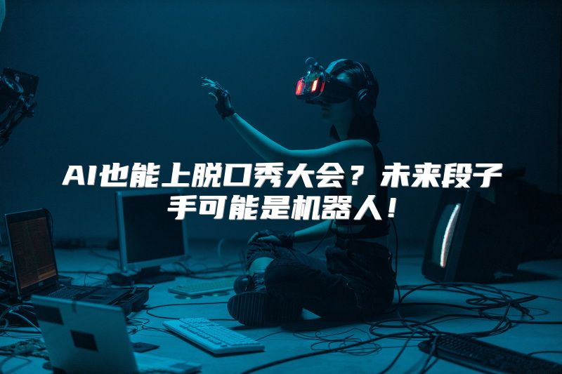 AI也能上脱口秀大会？未来段子手可能是机器人！