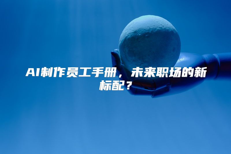 AI制作员工手册，未来职场的新标配？