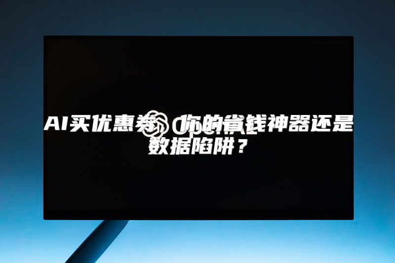 AI买优惠券，你的省钱神器还是数据陷阱？