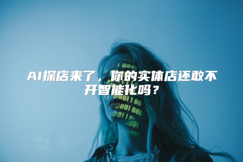 AI探店来了，你的实体店还敢不开智能化吗？
