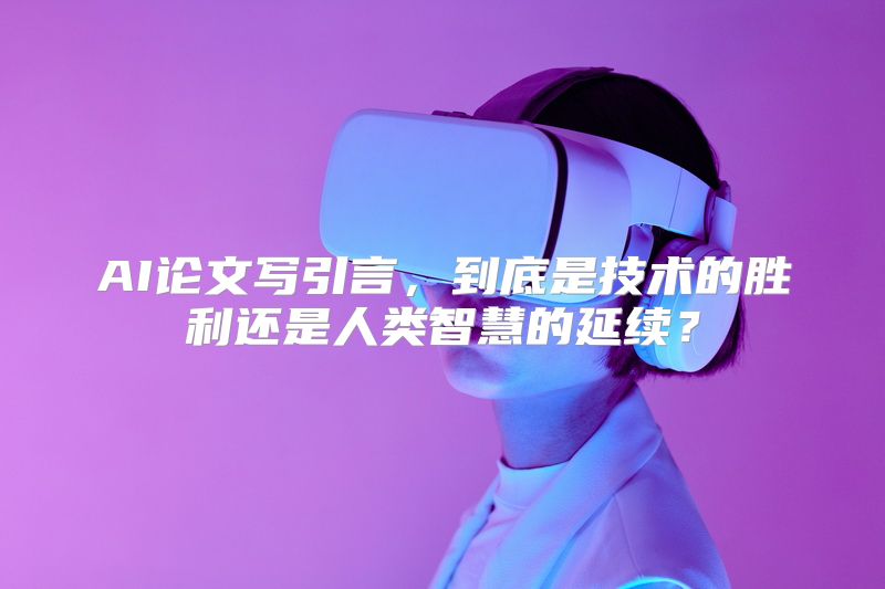 AI论文写引言，到底是技术的胜利还是人类智慧的延续？