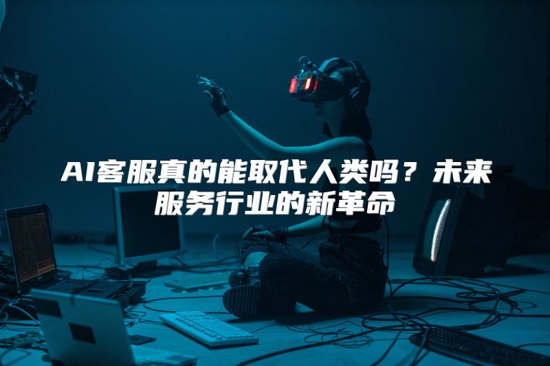 AI客服真的能取代人类吗？未来服务行业的新革命