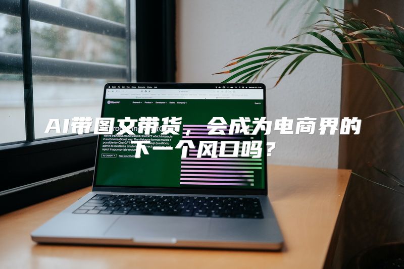 AI带图文带货，会成为电商界的下一个风口吗？