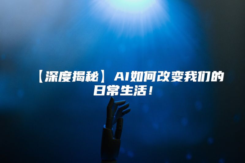 【深度揭秘】AI如何改变我们的日常生活！