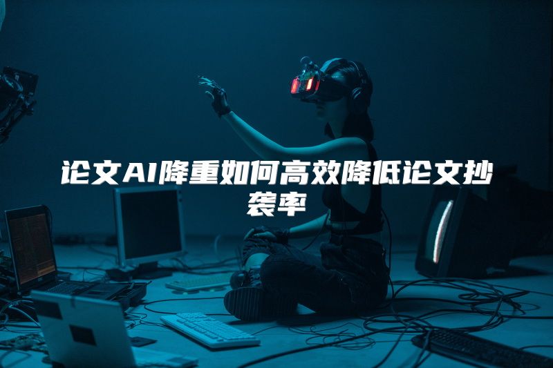 论文AI降重如何高效降低论文抄袭率