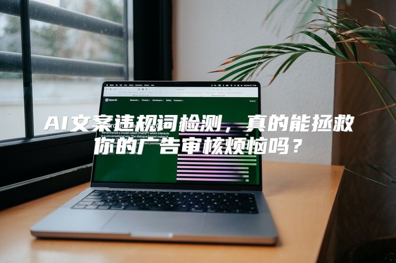 AI文案违规词检测，真的能拯救你的广告审核烦恼吗？