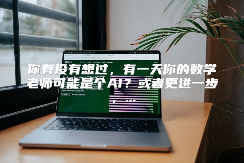 你有没有想过，有一天你的数学老师可能是个AI？或者更进一步，...