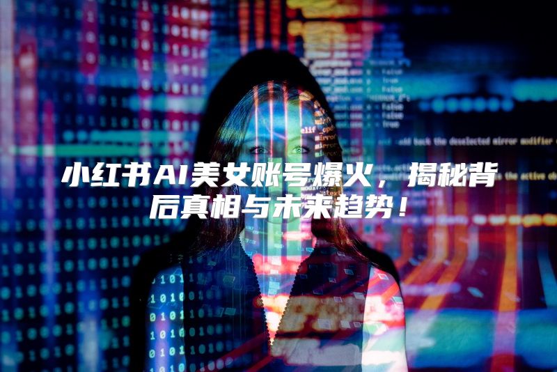 小红书AI美女账号爆火，揭秘背后真相与未来趋势！