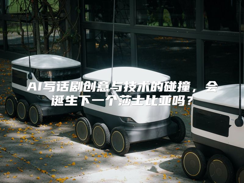 AI写话剧创意与技术的碰撞，会诞生下一个莎士比亚吗？