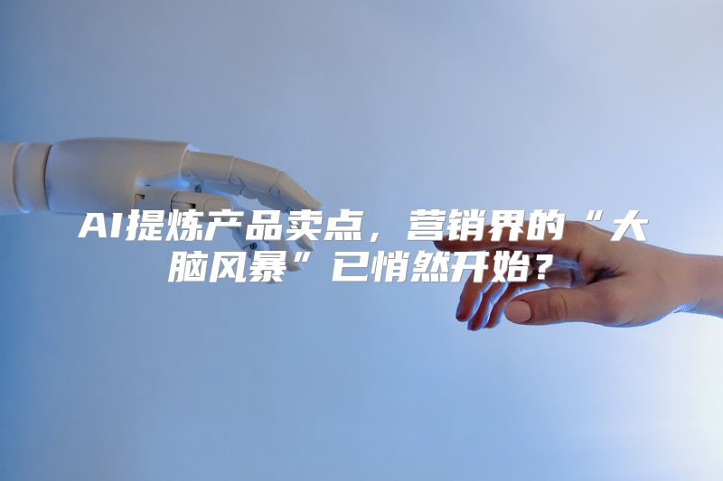 AI提炼产品卖点，营销界的“大脑风暴”已悄然开始？