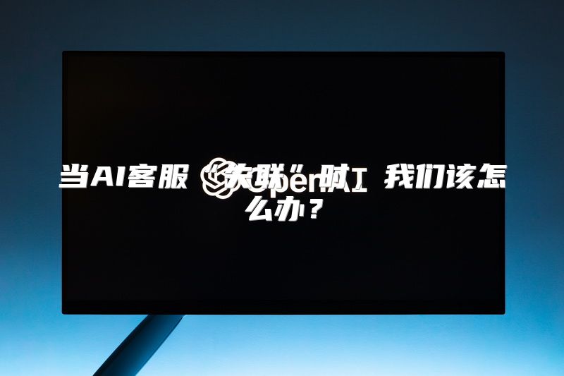 当AI客服“失联”时，我们该怎么办？