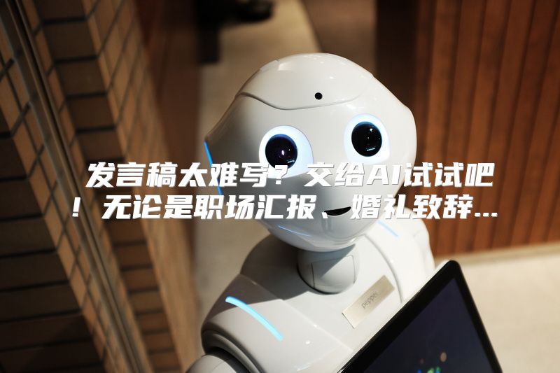 发言稿太难写？交给AI试试吧！无论是职场汇报、婚礼致辞...