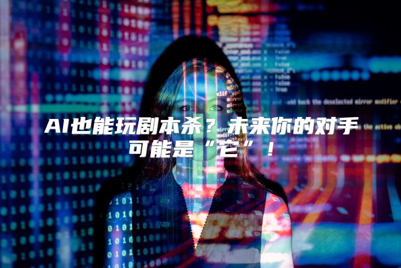 AI也能玩剧本杀？未来你的对手可能是“它”！