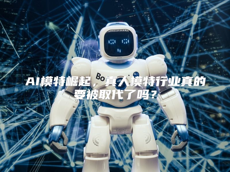 AI模特崛起，真人模特行业真的要被取代了吗？