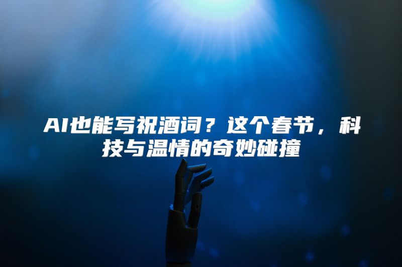 AI也能写祝酒词？这个春节，科技与温情的奇妙碰撞