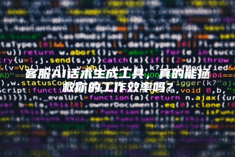 客服AI话术生成工具，真的能拯救你的工作效率吗？