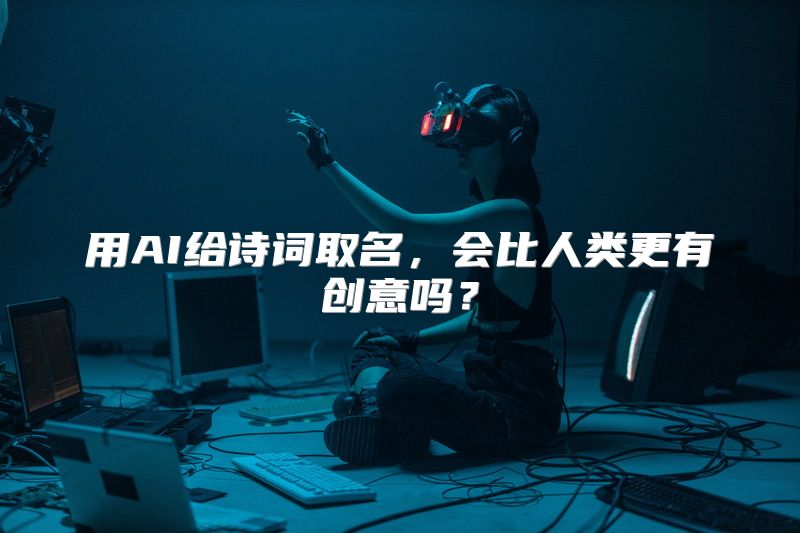 用AI给诗词取名，会比人类更有创意吗？