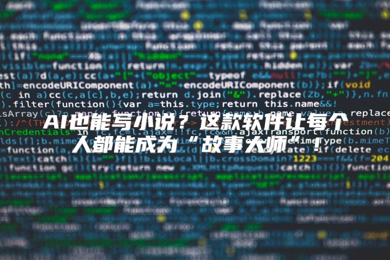 AI也能写小说？这款软件让每个人都能成为“故事大师”！