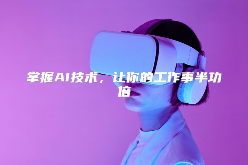 掌握AI技术，让你的工作事半功倍