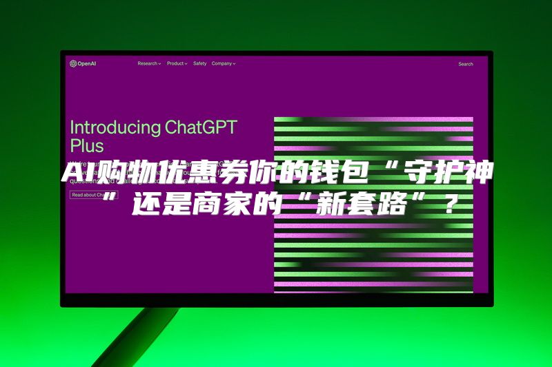 AI购物优惠券你的钱包“守护神”还是商家的“新套路”？