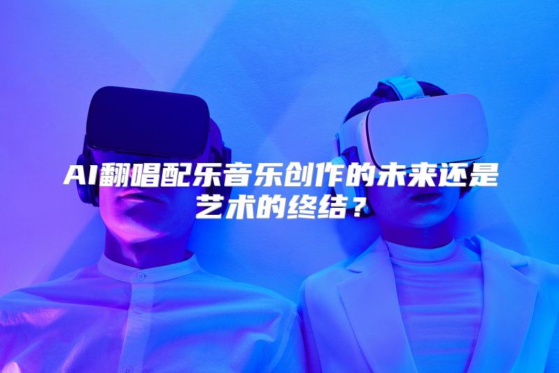 AI翻唱配乐音乐创作的未来还是艺术的终结？