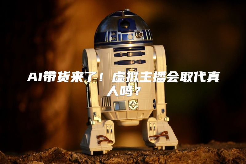 AI带货来了！虚拟主播会取代真人吗？
