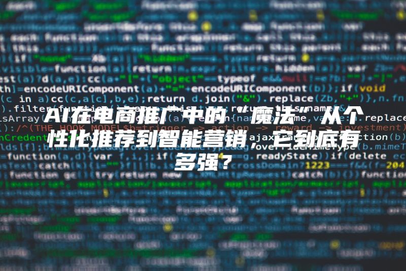 AI在电商推广中的“魔法”从个性化推荐到智能营销，它到底有多强？